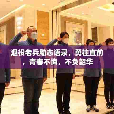 退役老兵励志语录,勇往直前,青春不悔,不负韶华