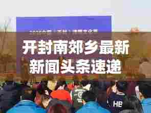 开封南郊乡最新新闻头条速递