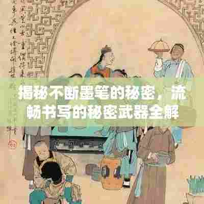 揭秘不断墨笔的秘密，流畅书写的秘密武器全解析