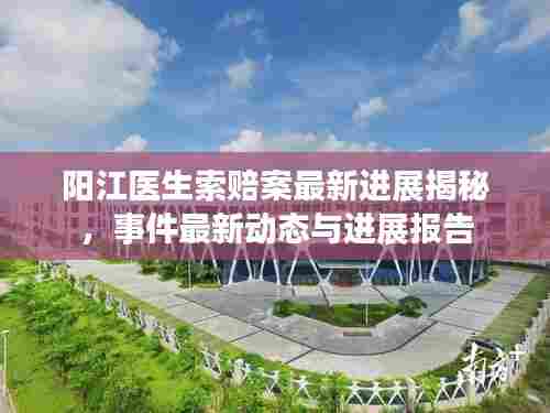 阳江医生索赔案最新进展揭秘,事件最新动态与进展报告