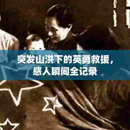 突发山洪下的英勇救援,感人瞬间全记录