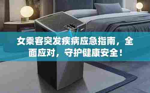女乘客突发疾病应急指南，全面应对，守护健康安全！