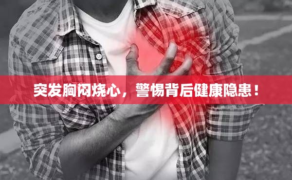 突发胸闷烧心,警惕背后健康隐患!