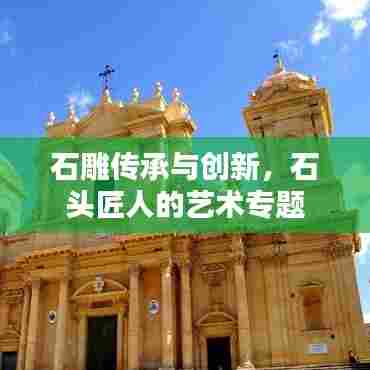 石雕传承与创新,石头匠人的艺术专题
