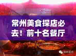 常州美食探店必去!前十名餐厅大揭秘,美食之旅的绝佳之选