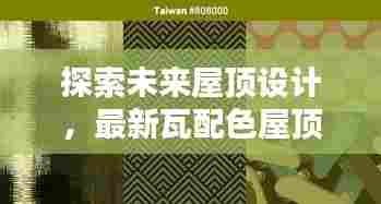 探索未来屋顶设计,最新瓦配色屋顶流行趋势,引领潮流风向标!