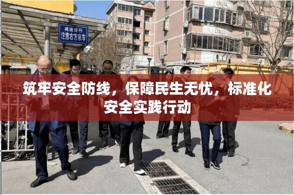 筑牢安全防线,保障民生无忧,标准化安全实践行动