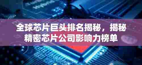 全球芯片巨头排名揭秘,揭秘精密芯片公司影响力榜单