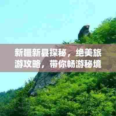 新疆新县探秘，绝美旅游攻略，带你畅游秘境！