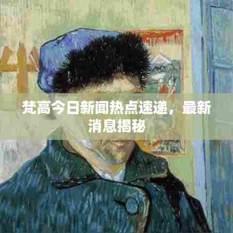梵高今日新闻热点速递，最新消息揭秘
