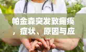 帕金森突发致瘫痪，症状、原因与应对策略全解析