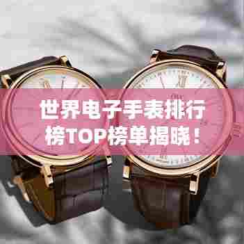 世界电子手表排行榜TOP榜单揭晓！